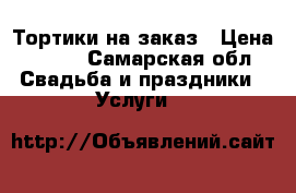 Тортики на заказ › Цена ­ 800 - Самарская обл. Свадьба и праздники » Услуги   